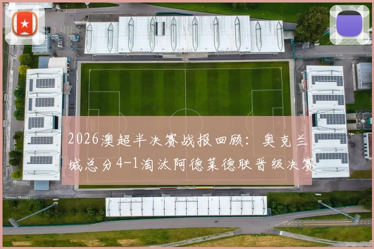 2026澳超半决赛战报回顾：奥克兰城总分4-1淘汰阿德莱德联晋级决赛，关键点球功臣山姆是谁？