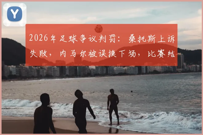 2026年足球争议判罚：桑托斯上诉失败，内马尔被误换下场，比赛结果维持原判