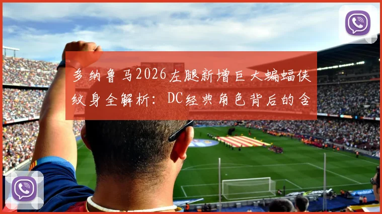 多纳鲁马2026左腿新增巨大蝙蝠侠纹身全解析：DC经典角色背后的含义与球员个人风格解读