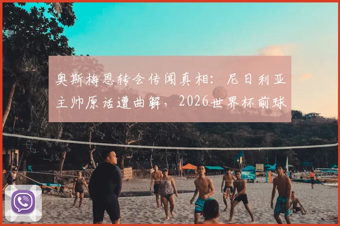 奥斯梅恩转会传闻真相：尼日利亚主帅原话遭曲解，2026世界杯前球员专注那不勒斯