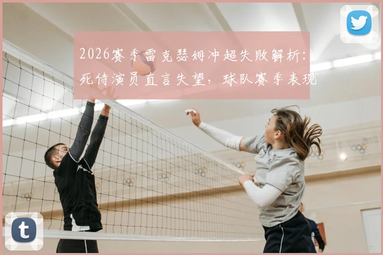 2026赛季雷克瑟姆冲超失败解析：死侍演员直言失望，球队赛季表现仍有可骄傲之处