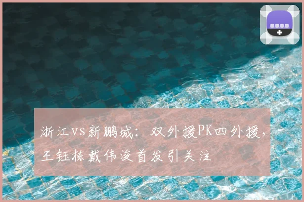 浙江vs新鹏城：双外援PK四外援，王钰栋戴伟浚首发引关注