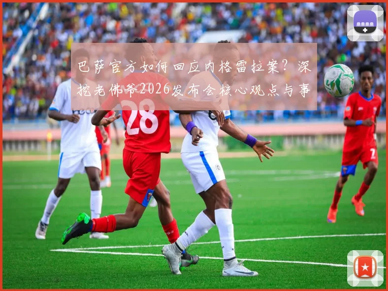 巴萨官方如何回应内格雷拉案？深挖老佛爷2026发布会核心观点与事件后续影响