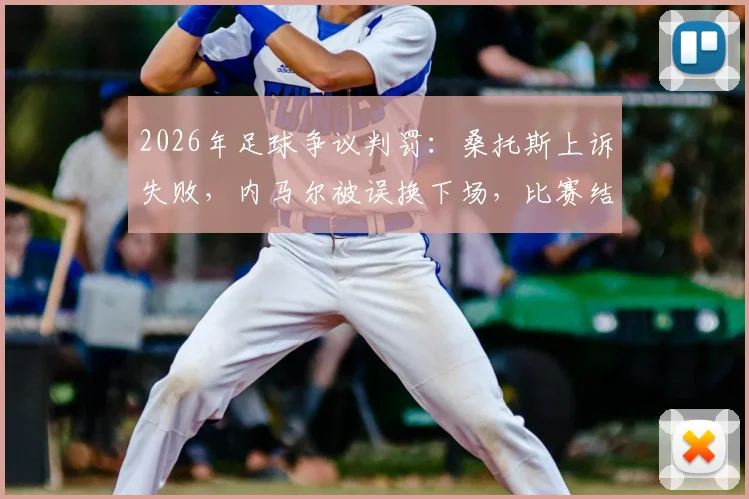 2026年足球争议判罚:桑托斯上诉失败,内马尔被误换下场,比赛结果维持原判