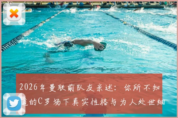 2026年曼联前队友亲述：你所不知道的C罗场下真实性格与为人处世细节分享