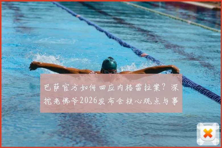 巴萨官方如何回应内格雷拉案？深挖老佛爷2026发布会核心观点与事件后续影响